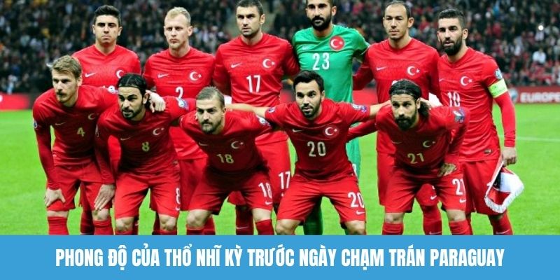 Phong độ của Thổ Nhĩ Kỳ trước ngày chạm trán Paraguay