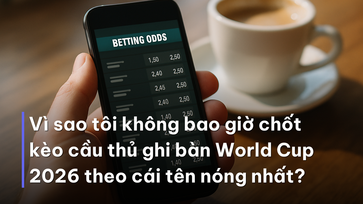 Vì sao tôi không bao giờ chốt kèo cầu thủ ghi bàn World Cup 2026 theo cái tên nóng nhất? Soi kèo cầu thủ ghi bàn World Cup 2026 trên điện thoại tại quán cà phê