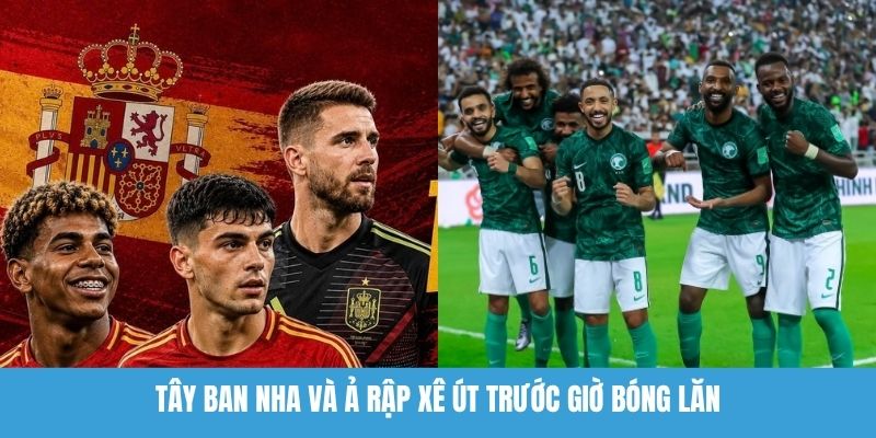 Tây Ban Nha Và Ả Rập Xê Út Trước Giờ Bóng Lăn
