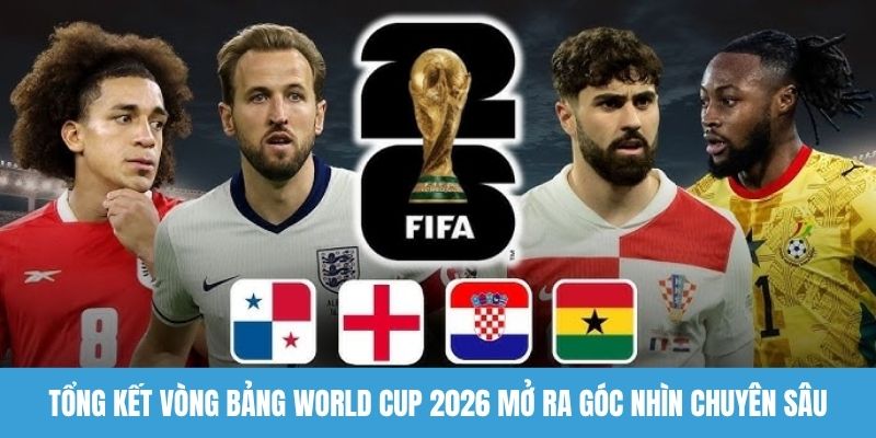 Tổng kết vòng bảng World Cup 2026 mở ra góc nhìn chuyên sâu