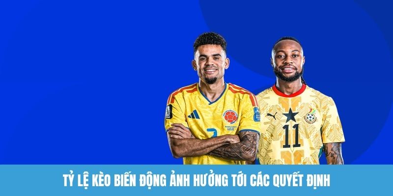 Tỷ lệ kèo biến động ảnh hưởng tới các quyết định