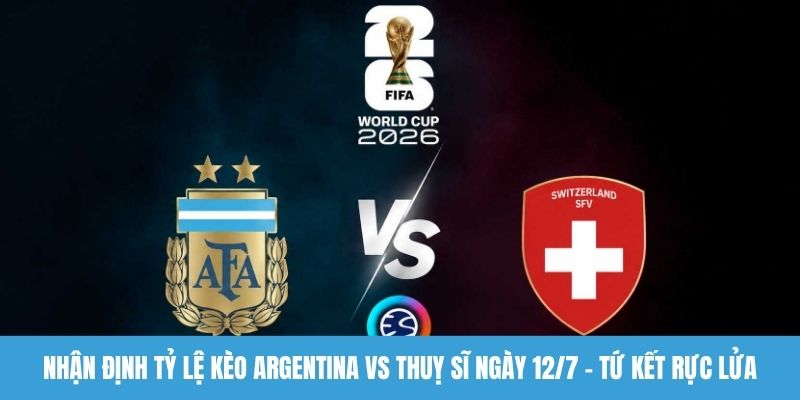 Nhận định tỷ lệ kèo Argentina vs Thuỵ Sĩ