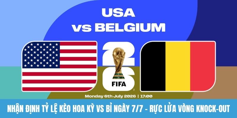 Nhận định tỷ lệ kèo Hoa Kỳ vs Bỉ