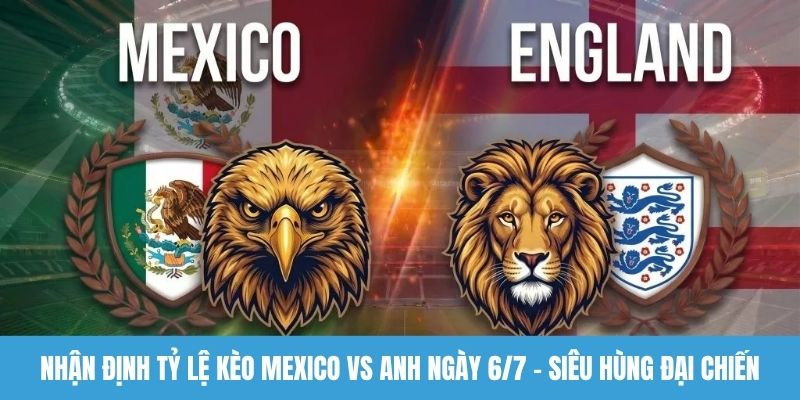 Nhận định tỷ lệ kèo Mexico vs Anh