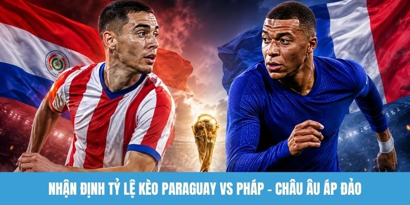 Nhận định tỷ lệ kèo Paraguay vs Pháp