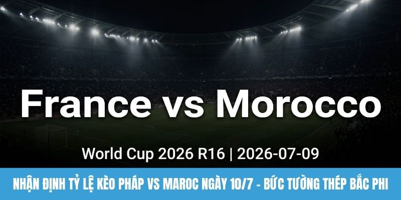 Nhận định tỷ lệ kèo Pháp vs Maroc