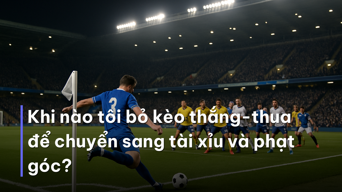 Khi nào tôi bỏ kèo thắng-thua để chuyển sang tài xỉu và phạt góc? Pha đá phạt góc khi soi kèo giao hữu trước World Cup 2026